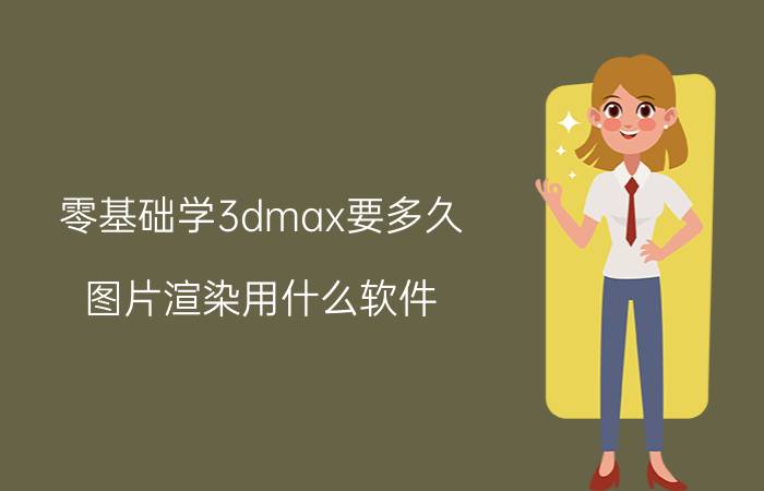 零基础学3dmax要多久 图片渲染用什么软件？